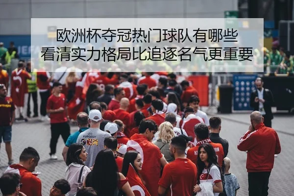 欧洲杯夺冠热门球队有哪些 看清实力格局比追逐名气更重要（xiongmaotiyu）